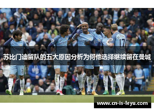 苏比门迪留队的五大原因分析为何他选择继续留在曼城