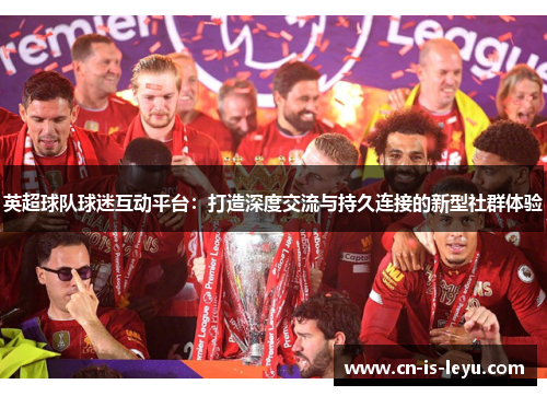 英超球队球迷互动平台：打造深度交流与持久连接的新型社群体验