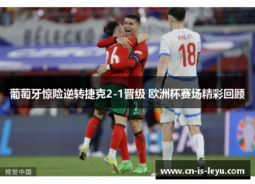 葡萄牙惊险逆转捷克2-1晋级 欧洲杯赛场精彩回顾