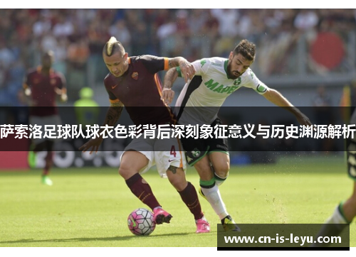 萨索洛足球队球衣色彩背后深刻象征意义与历史渊源解析