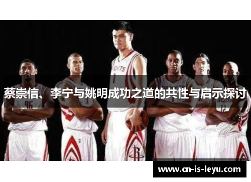 蔡崇信、李宁与姚明成功之道的共性与启示探讨