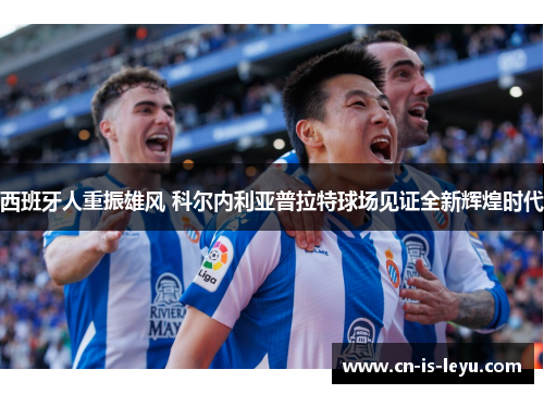 西班牙人重振雄风 科尔内利亚普拉特球场见证全新辉煌时代