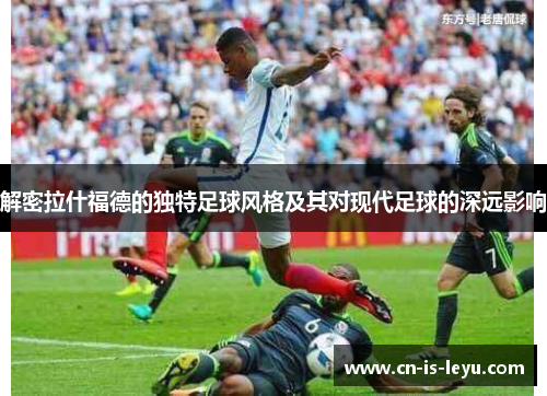 解密拉什福德的独特足球风格及其对现代足球的深远影响