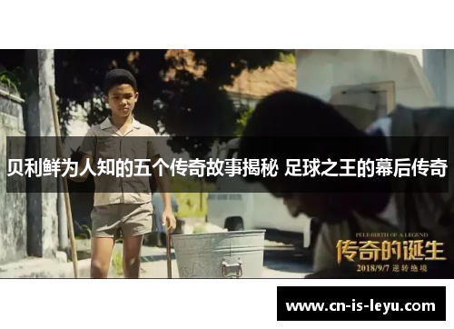 贝利鲜为人知的五个传奇故事揭秘 足球之王的幕后传奇