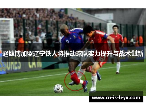 赵健博加盟辽宁铁人将推动球队实力提升与战术创新