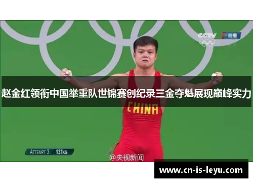 赵金红领衔中国举重队世锦赛创纪录三金夺魁展现巅峰实力 赵金红领衔中国举重队世锦赛创纪录三金夺魁展现巅峰实力