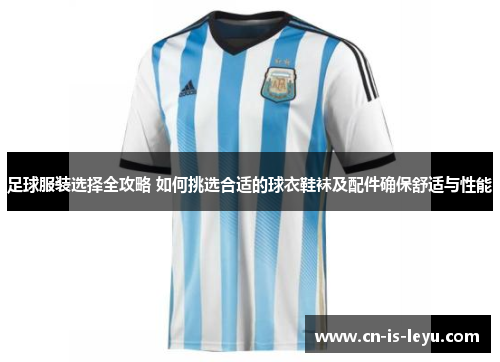 足球服装选择全攻略 如何挑选合适的球衣鞋袜及配件确保舒适与性能 足球服装选择全攻略 如何挑选合适的球衣鞋袜及配件确保舒适与性能