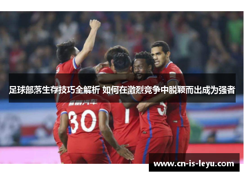足球部落生存技巧全解析 如何在激烈竞争中脱颖而出成为强者