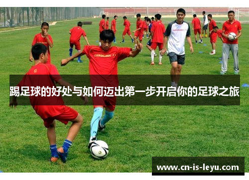 踢足球的好处与如何迈出第一步开启你的足球之旅