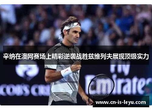 辛纳在澳网赛场上精彩逆袭战胜兹维列夫展现顶级实力
