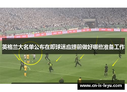 英格兰大名单公布在即球迷应提前做好哪些准备工作 英格兰大名单公布在即球迷应提前做好哪些准备工作