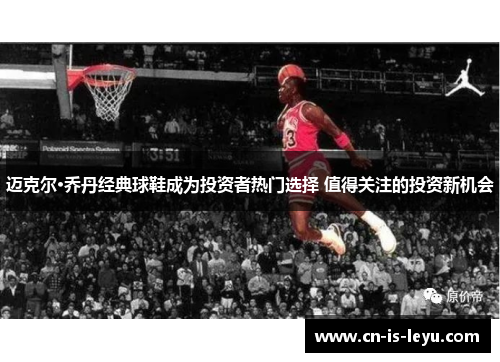 迈克尔·乔丹经典球鞋成为投资者热门选择 值得关注的投资新机会