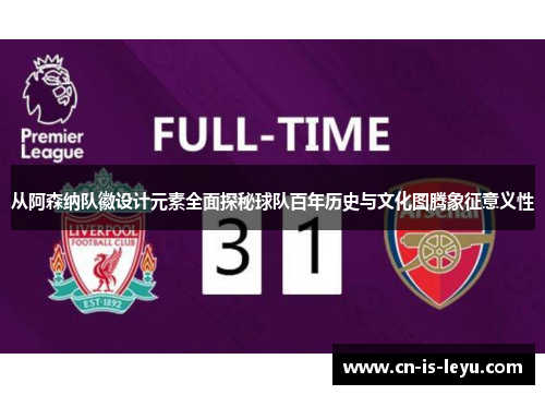 从阿森纳队徽设计元素全面探秘球队百年历史与文化图腾象征意义性