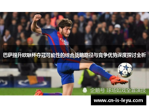 巴萨提升欧联杯夺冠可能性的综合战略路径与竞争优势深度探讨全析