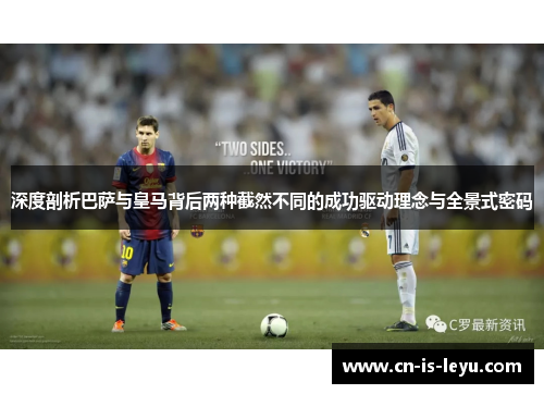 深度剖析巴萨与皇马背后两种截然不同的成功驱动理念与全景式密码