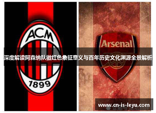 深度解读阿森纳队徽红色象征意义与百年历史文化渊源全景解析