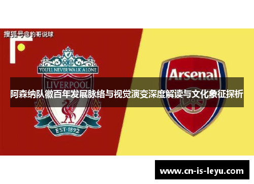 阿森纳队徽百年发展脉络与视觉演变深度解读与文化象征探析