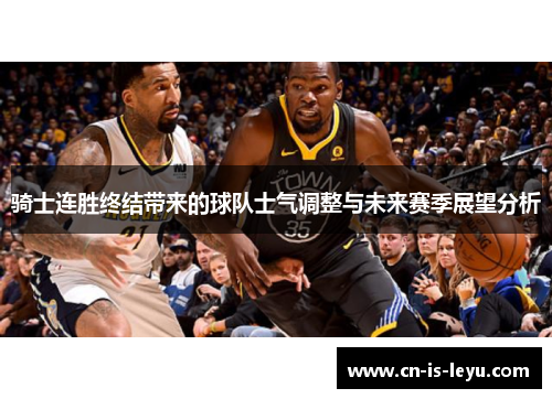 骑士连胜终结带来的球队士气调整与未来赛季展望分析