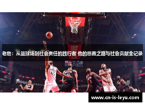 老詹：从篮球场到社会责任的践行者 他的慈善之路与社会贡献全记录