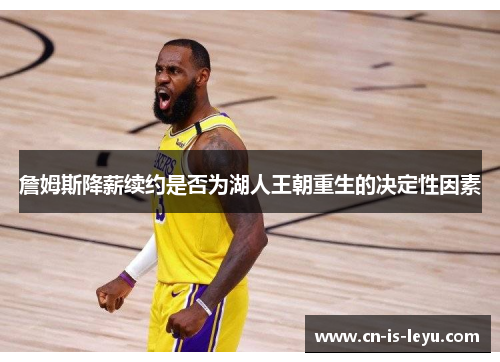 詹姆斯降薪续约是否为湖人王朝重生的决定性因素