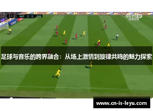 足球与音乐的跨界融合：从场上激情到旋律共鸣的魅力探索