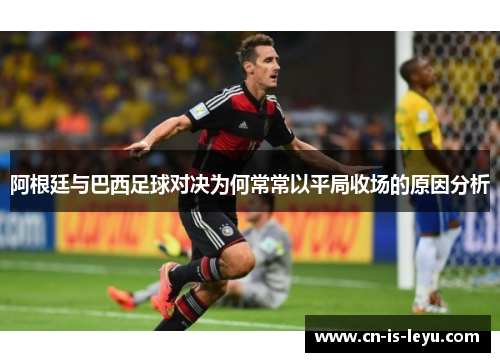 阿根廷与巴西足球对决为何常常以平局收场的原因分析