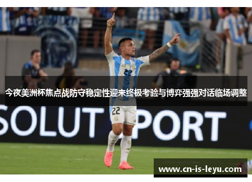 今夜美洲杯焦点战防守稳定性迎来终极考验与博弈强强对话临场调整