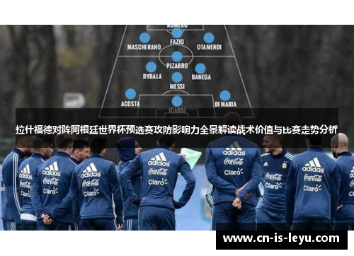 拉什福德对阵阿根廷世界杯预选赛攻防影响力全景解读战术价值与比赛走势分析 拉什福德对阵阿根廷世界杯预选赛攻防影响力全景解读战术价值与比赛走势分析