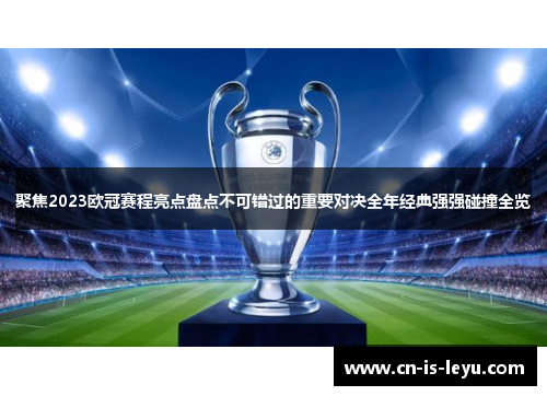聚焦2023欧冠赛程亮点盘点不可错过的重要对决全年经典强强碰撞全览 聚焦2023欧冠赛程亮点盘点不可错过的重要对决全年经典强强碰撞全览