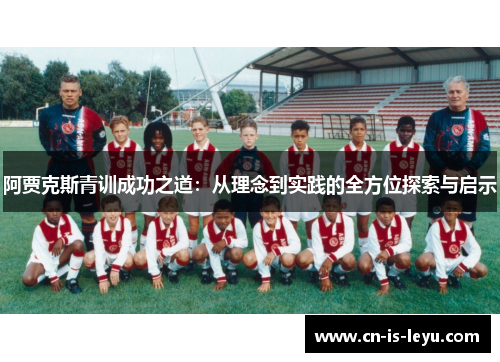 阿贾克斯青训成功之道:从理念到实践的全方位探索与启示 阿贾克斯青训成功之道:从理念到实践的全方位探索与启示