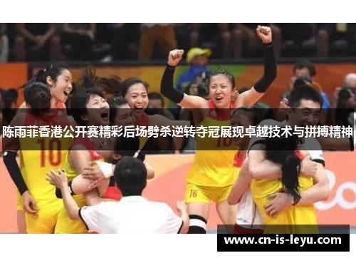 陈雨菲香港公开赛精彩后场劈杀逆转夺冠展现卓越技术与拼搏精神 陈雨菲香港公开赛精彩后场劈杀逆转夺冠展现卓越技术与拼搏精神