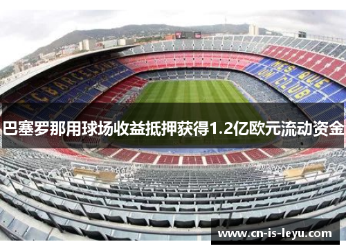 巴塞罗那用球场收益抵押获得1.2亿欧元流动资金