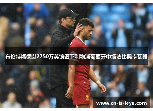 布伦特福德以2750万英镑签下利物浦葡萄牙中场法比奥卡瓦略