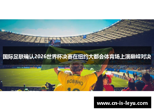 国际足联确认2026世界杯决赛在纽约大都会体育场上演巅峰对决 国际足联确认2026世界杯决赛在纽约大都会体育场上演巅峰对决