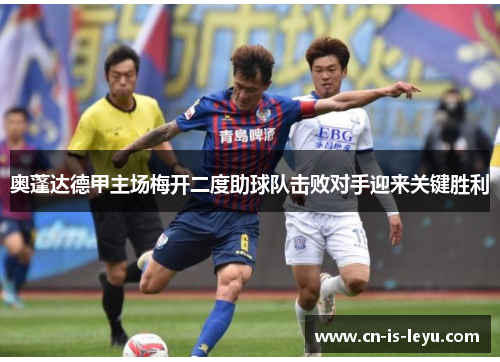 奥蓬达德甲主场梅开二度助球队击败对手迎来关键胜利 奥蓬达德甲主场梅开二度助球队击败对手迎来关键胜利