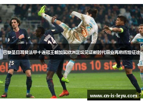 巴黎圣日耳曼法甲十连冠王朝加冕欧洲足坛见证新时代霸业再启辉煌征途 巴黎圣日耳曼法甲十连冠王朝加冕欧洲足坛见证新时代霸业再启辉煌征途