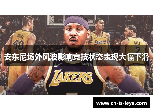安东尼场外风波影响竞技状态表现大幅下滑 安东尼场外风波影响竞技状态表现大幅下滑