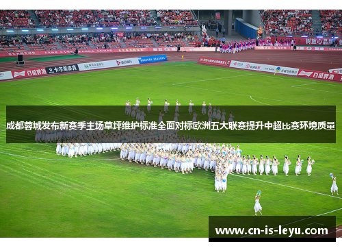 成都蓉城发布新赛季主场草坪维护标准全面对标欧洲五大联赛提升中超比赛环境质量