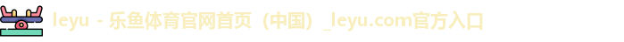 leyu - 乐鱼体育官网首页（中国）_leyu.com官方入口